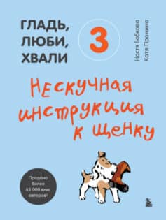 «Гладь, люби, хвали 3: нескучная инструкция к щенку Екатерина Александровна Пронина, Анастасия Бобкова