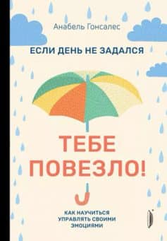 «Если день не задался – тебе повезло! Как научиться управлять своими эмоциями Анабель Гонсалес