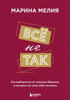 «Всё не так. Как выбираться из тупиков общения, в которые мы сами себя загоняем Марина Мелия